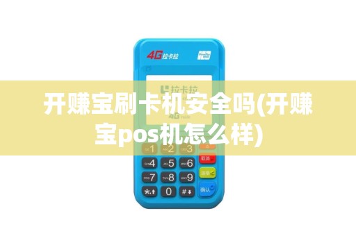 开赚宝刷卡机安全吗(开赚宝pos机怎么样)
