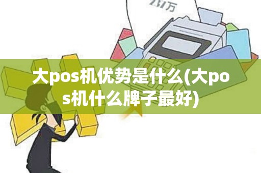 大pos机优势是什么(大pos机什么牌子最好)
