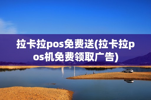 拉卡拉pos免费送(拉卡拉pos机免费领取广告)
