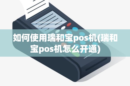 如何使用瑞和宝pos机(瑞和宝pos机怎么开通)