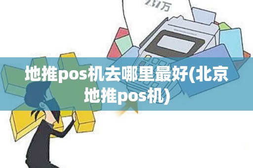 地推pos机去哪里最好(北京地推pos机)