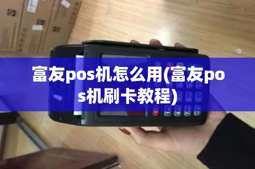 富友pos机怎么用(富友pos机刷卡教程)