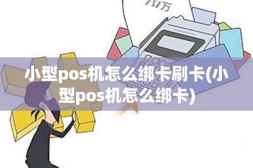 小型pos机怎么绑卡刷卡(小型pos机怎么绑卡)