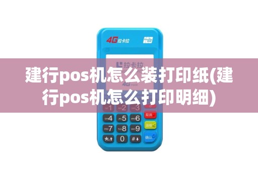 建行pos机怎么装打印纸(建行pos机怎么打印明细)
