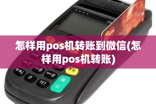怎样用pos机转账到微信(怎样用pos机转账)