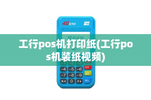 工行pos机打印纸(工行pos机装纸视频)
