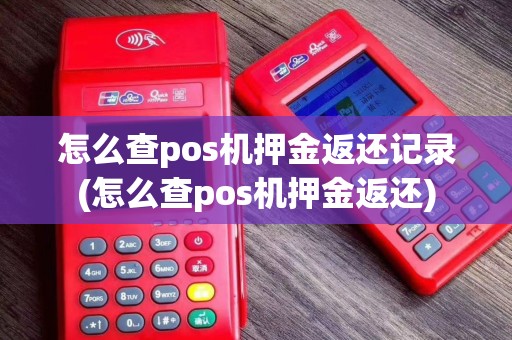 怎么查pos机押金返还记录(怎么查pos机押金返还)
