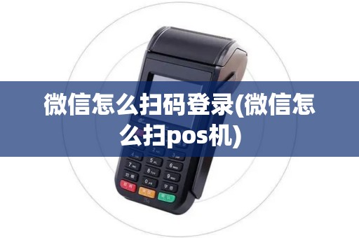 微信怎么扫码登录(微信怎么扫pos机)