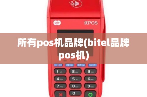 所有pos机品牌(bitel品牌pos机)
