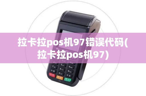 拉卡拉pos机97错误代码(拉卡拉pos机97)