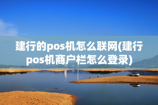 建行的pos机怎么联网(建行pos机商户栏怎么登录)