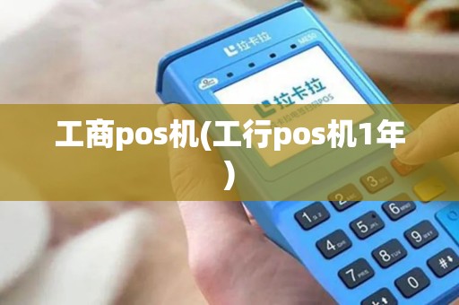 工商pos机(工行pos机1年)