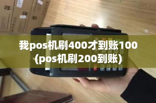 我pos机刷400才到账100(pos机刷200到账)