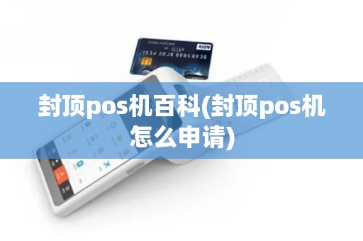 封顶pos机百科(封顶pos机怎么申请)