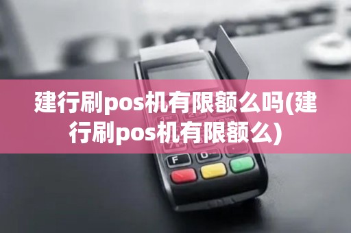 建行刷pos机有限额么吗(建行刷pos机有限额么)