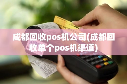 成都回收pos机公司(成都回收单个pos机渠道)