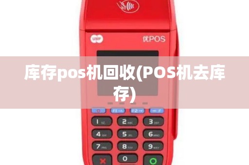 库存pos机回收(POS机去库存)