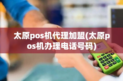 太原pos机代理加盟(太原pos机办理电话号码)