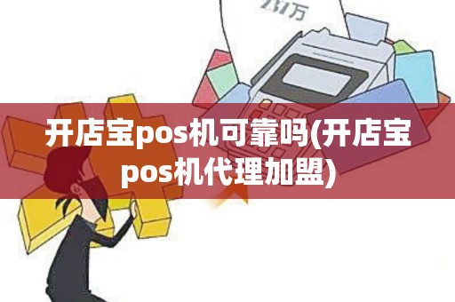 开店宝pos机可靠吗(开店宝pos机代理加盟)