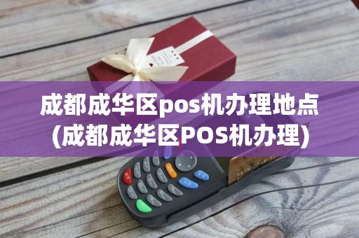 成都成华区pos机办理地点(成都成华区POS机办理)