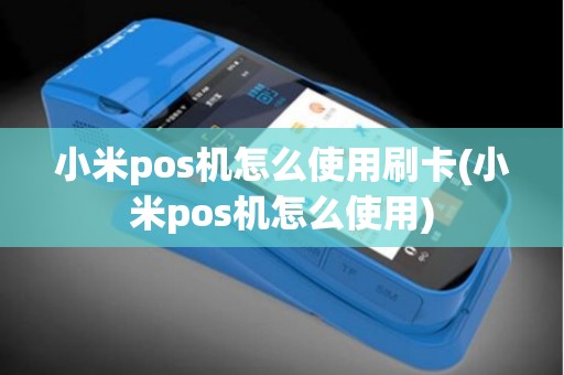 小米pos机怎么使用刷卡(小米pos机怎么使用)