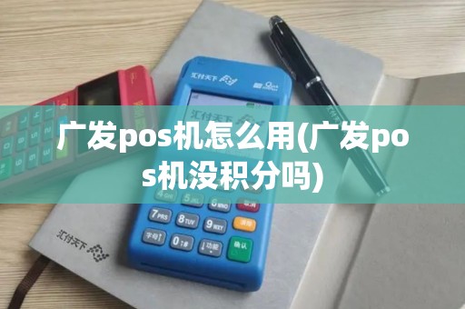 广发pos机怎么用(广发pos机没积分吗)