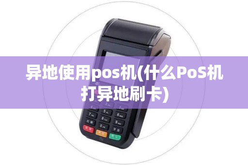 异地使用pos机(什么PoS机打异地刷卡)