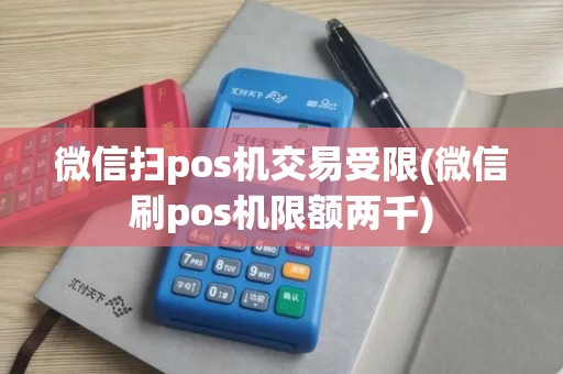 微信扫pos机交易受限(微信刷pos机限额两千)