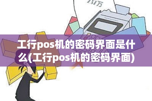 工行pos机的密码界面是什么(工行pos机的密码界面)