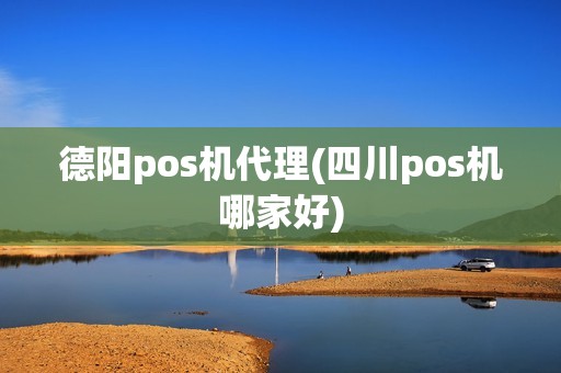 德阳pos机代理(四川pos机哪家好)