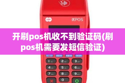 开刷pos机收不到验证码(刷pos机需要发短信验证)