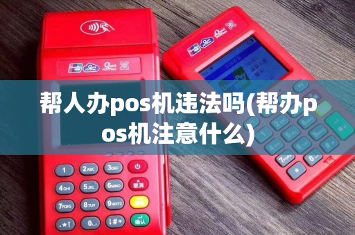 帮人办pos机违法吗(帮办pos机注意什么)