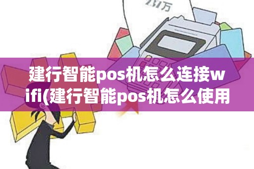 建行智能pos机怎么连接wifi(建行智能pos机怎么使用)
