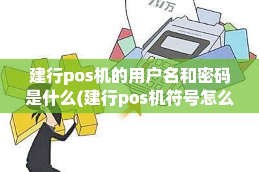 建行pos机的用户名和密码是什么(建行pos机符号怎么输入)