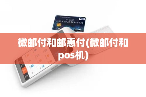 微邮付和邮惠付(微邮付和pos机)