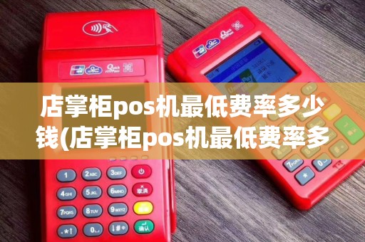 店掌柜pos机最低费率多少钱(店掌柜pos机最低费率多少)