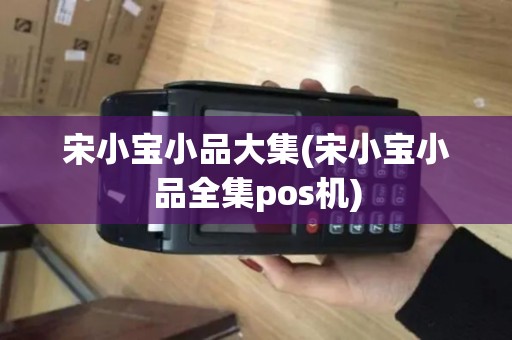 宋小宝小品大集(宋小宝小品全集pos机)