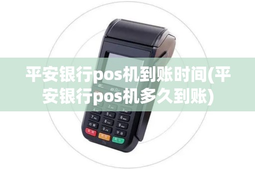 平安银行pos机到账时间(平安银行pos机多久到账)