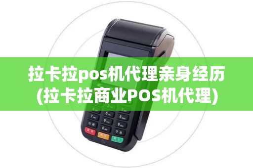拉卡拉pos机代理亲身经历(拉卡拉商业POS机代理)