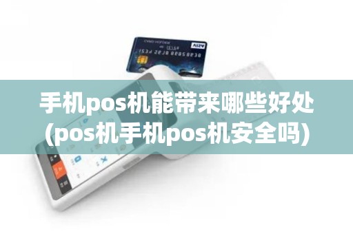 手机pos机能带来哪些好处(pos机手机pos机安全吗)