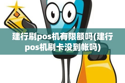 建行刷pos机有限额吗(建行pos机刷卡没到帐吗)