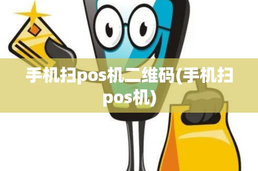手机扫pos机二维码(手机扫pos机)