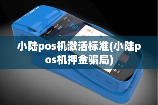 小陆pos机激活标准(小陆pos机押金骗局)