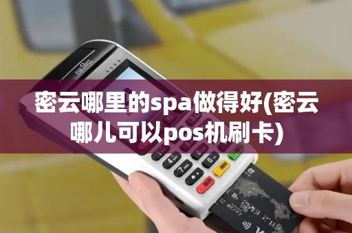 密云哪里的spa做得好(密云哪儿可以pos机刷卡)