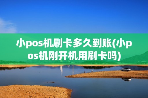 小pos机刷卡多久到账(小pos机刚开机用刷卡吗)
