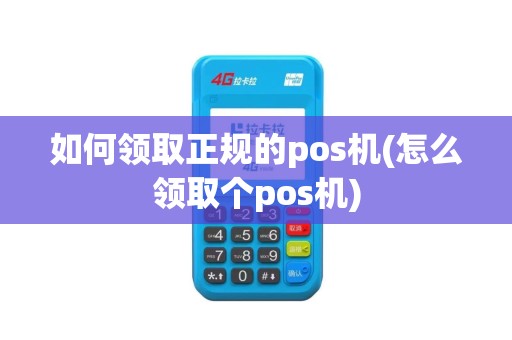 如何领取正规的pos机(怎么领取个pos机)