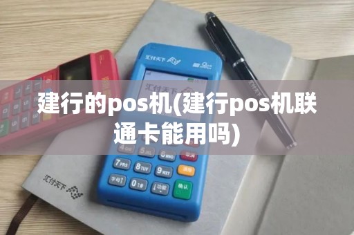 建行的pos机(建行pos机联通卡能用吗)