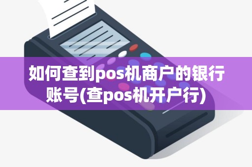 如何查到pos机商户的银行账号(查pos机开户行)