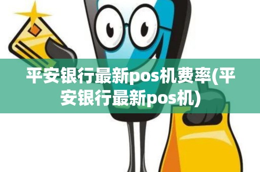 平安银行最新pos机费率(平安银行最新pos机)