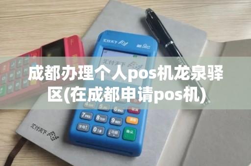 成都办理个人pos机龙泉驿区(在成都申请pos机)